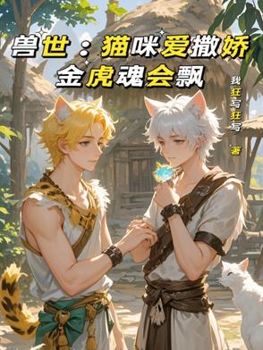 兽世：猫咪爱撒娇，金虎魂会飘兽世：猫咪爱撒娇，金虎魂会飘