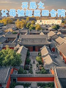 开局之父母被赶出四合院开局之父母被赶出四合院