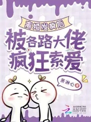 离婚发疯后，被各路大佬疯狂索爱离婚发疯后，被各路大佬疯狂索爱
