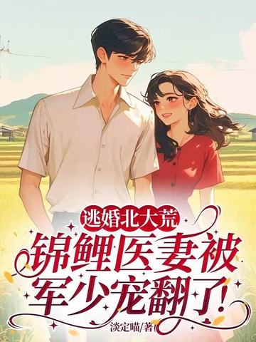 逃婚北大荒，锦鲤医妻被军少宠翻了！逃婚北大荒，锦鲤医妻被军少宠翻了！