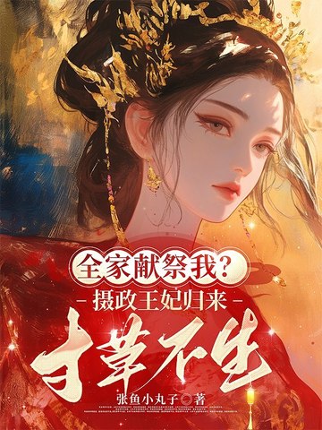 全家献祭我？摄政王妃归来，寸草不生全家献祭我？摄政王妃归来，寸草不生