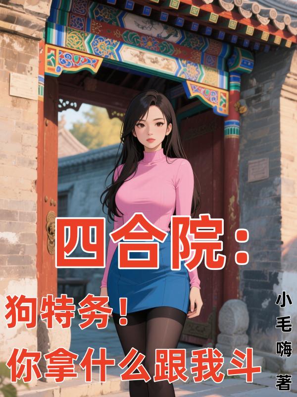 四合院：狗特务！你拿什么跟我斗四合院：狗特务！你拿什么跟我斗