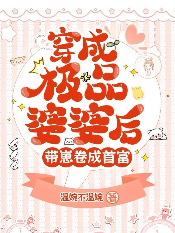 穿成极品婆婆后，带崽卷成首富穿成极品婆婆后，带崽卷成首富
