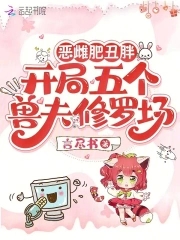 恶雌肥丑胖，开局五个兽夫修罗场恶雌肥丑胖，开局五个兽夫修罗场