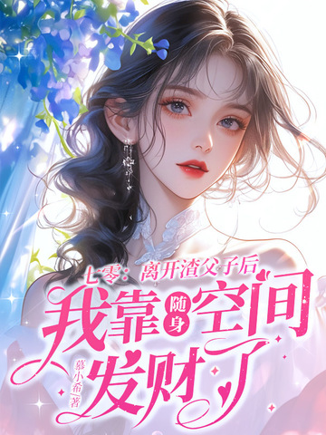 七零：离开渣父子后我靠随身空间发财了七零：离开渣父子后我靠随身空间发财了