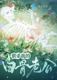 猎杀我的白骨老公猎杀我的白骨老公